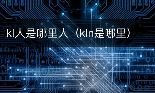 kl人是哪里人（kln是哪里）