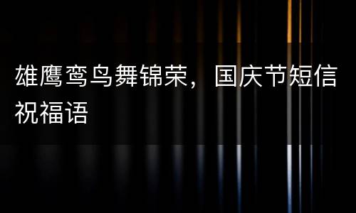 雄鹰鸾鸟舞锦荣，国庆节短信祝福语