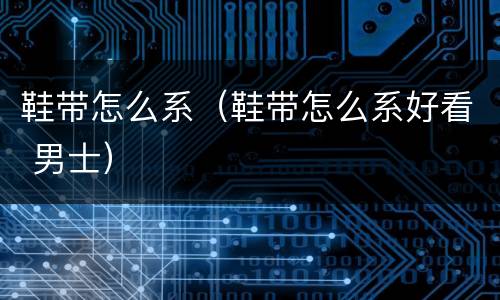 鞋带怎么系（鞋带怎么系好看 男士）