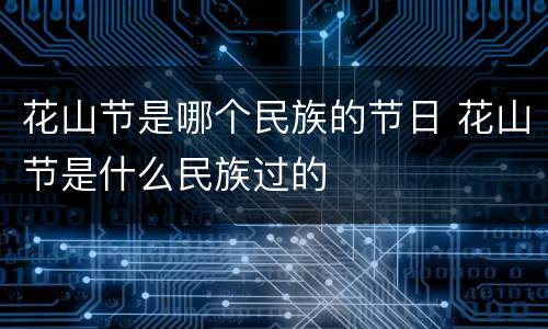 花山节是哪个民族的节日 花山节是什么民族过的
