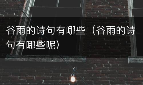 谷雨的诗句有哪些（谷雨的诗句有哪些呢）
