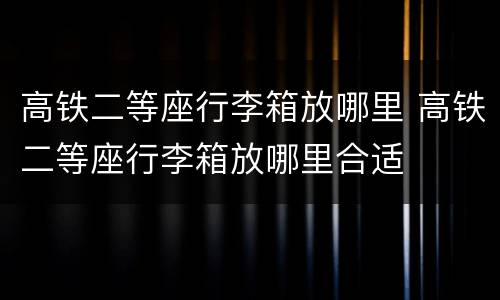 高铁二等座行李箱放哪里 高铁二等座行李箱放哪里合适
