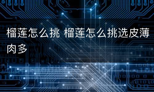 榴莲怎么挑 榴莲怎么挑选皮薄肉多