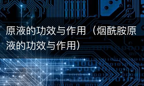 原液的功效与作用（烟酰胺原液的功效与作用）