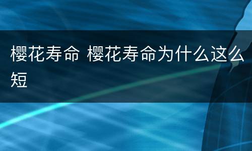 樱花寿命 樱花寿命为什么这么短