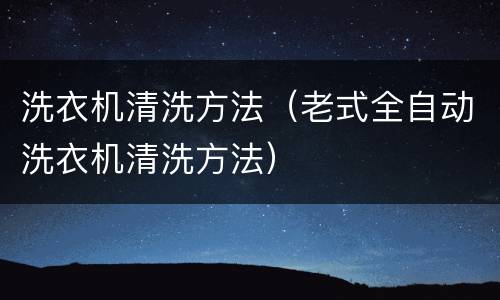 洗衣机清洗方法（老式全自动洗衣机清洗方法）