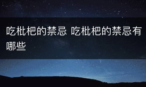 吃枇杷的禁忌 吃枇杷的禁忌有哪些