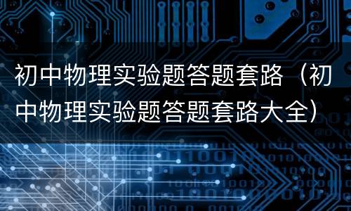 初中物理实验题答题套路（初中物理实验题答题套路大全）