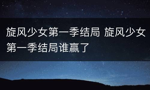 旋风少女第一季结局 旋风少女第一季结局谁赢了