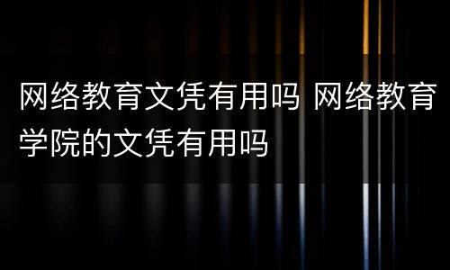 网络教育文凭有用吗 网络教育学院的文凭有用吗