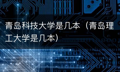 青岛科技大学是几本（青岛理工大学是几本）