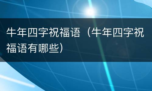 牛年四字祝福语（牛年四字祝福语有哪些）
