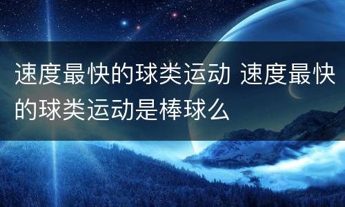 速度最快的球类运动 速度最快的球类运动是棒球么