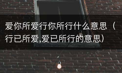 爱你所爱行你所行什么意思（行已所爱,爱已所行的意思）