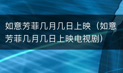 如意芳菲几月几日上映（如意芳菲几月几日上映电视剧）