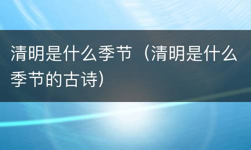 清明是什么季节（清明是什么季节的古诗）