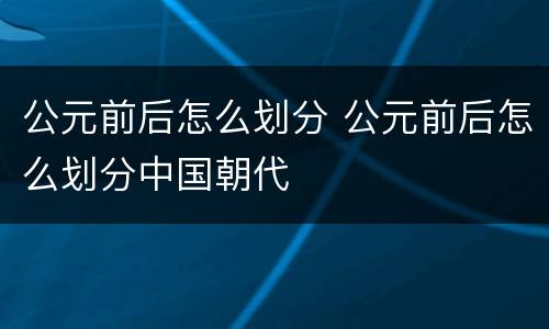 公元前后怎么划分 公元前后怎么划分中国朝代