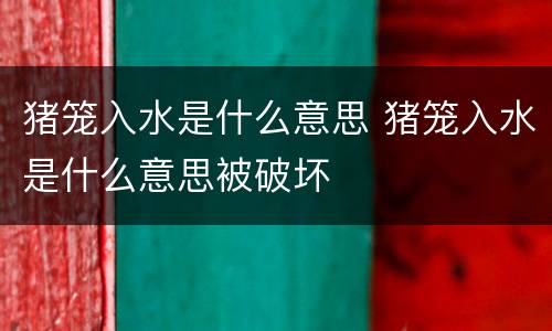 猪笼入水是什么意思 猪笼入水是什么意思被破坏