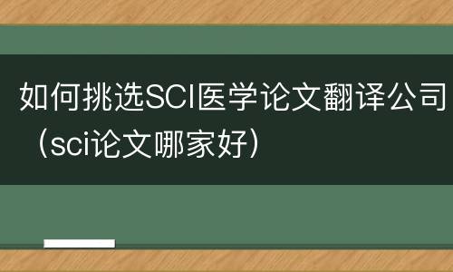 如何挑选SCI医学论文翻译公司（sci论文哪家好）