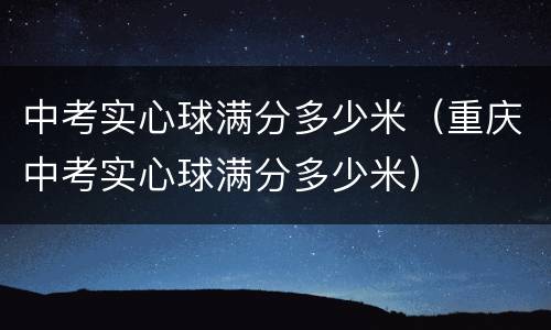 中考实心球满分多少米（重庆中考实心球满分多少米）