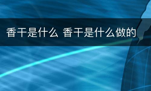 香干是什么 香干是什么做的
