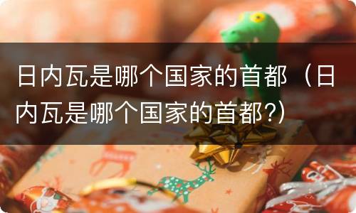 日内瓦是哪个国家的首都（日内瓦是哪个国家的首都?）