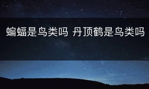 蝙蝠是鸟类吗 丹顶鹤是鸟类吗