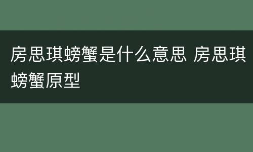 房思琪螃蟹是什么意思 房思琪螃蟹原型