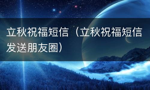 立秋祝福短信（立秋祝福短信发送朋友圈）