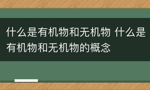 什么是有机物和无机物 什么是有机物和无机物的概念