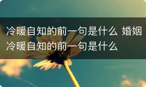 冷暖自知的前一句是什么 婚姻冷暖自知的前一句是什么