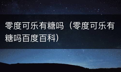 零度可乐有糖吗（零度可乐有糖吗百度百科）