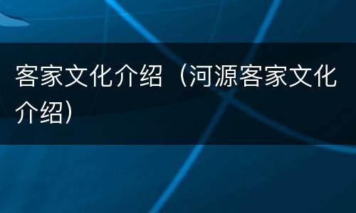 客家文化介绍（河源客家文化介绍）