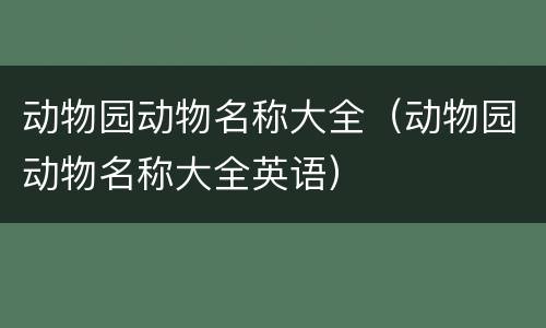 动物园动物名称大全（动物园动物名称大全英语）