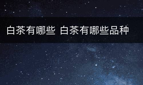 白茶有哪些 白茶有哪些品种