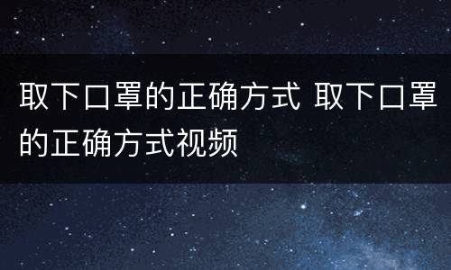 取下口罩的正确方式 取下口罩的正确方式视频