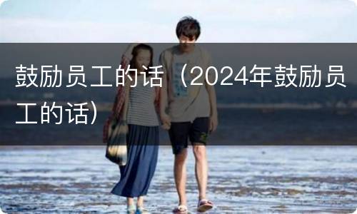 鼓励员工的话（2024年鼓励员工的话）