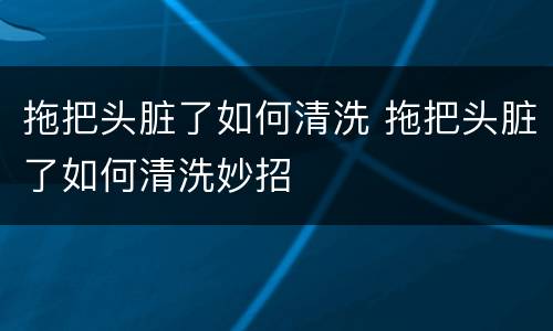 拖把头脏了如何清洗 拖把头脏了如何清洗妙招
