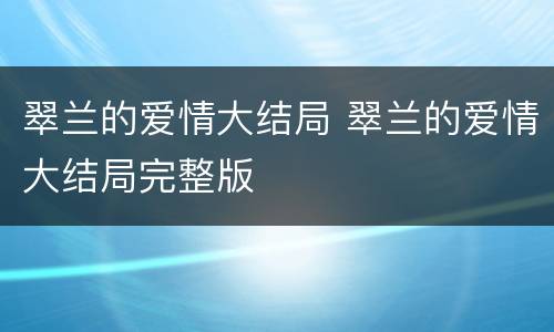 翠兰的爱情大结局 翠兰的爱情大结局完整版