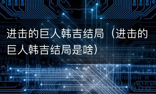 进击的巨人韩吉结局（进击的巨人韩吉结局是啥）