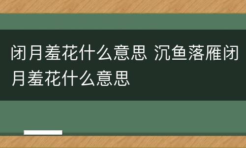 闭月羞花什么意思 沉鱼落雁闭月羞花什么意思