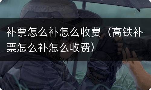 补票怎么补怎么收费（高铁补票怎么补怎么收费）