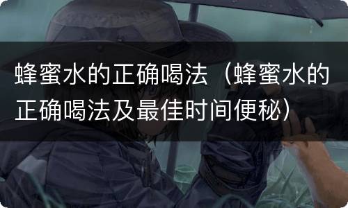 蜂蜜水的正确喝法（蜂蜜水的正确喝法及最佳时间便秘）