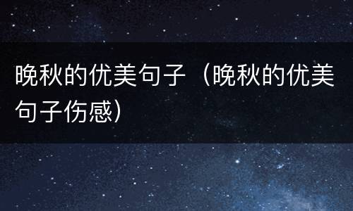 晚秋的优美句子（晚秋的优美句子伤感）
