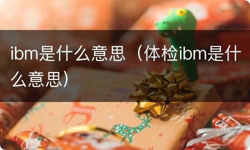 ibm是什么意思（体检ibm是什么意思）
