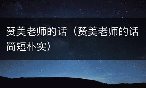 赞美老师的话（赞美老师的话简短朴实）