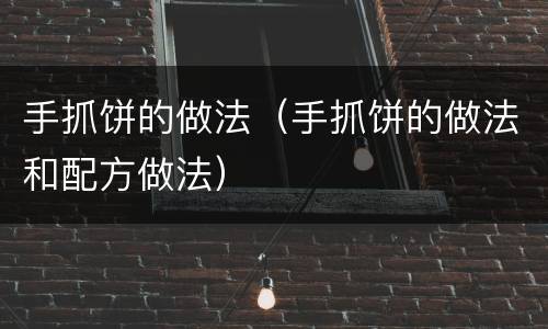 手抓饼的做法（手抓饼的做法和配方做法）