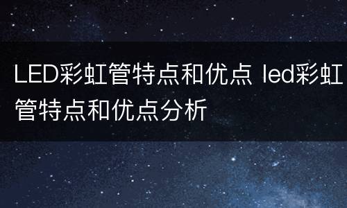 LED彩虹管特点和优点 led彩虹管特点和优点分析
