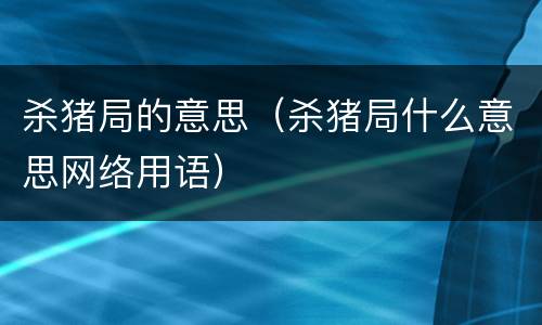 杀猪局的意思（杀猪局什么意思网络用语）
