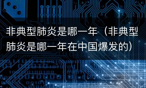 非典型肺炎是哪一年（非典型肺炎是哪一年在中国爆发的）